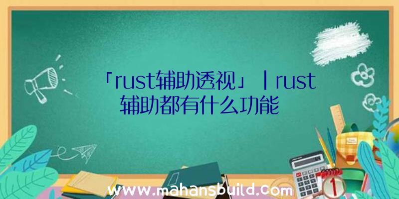 「rust辅助透视」|rust辅助都有什么功能